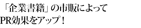 「企業書籍」の市販によってPR効果をアップ！