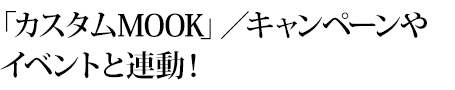 「カスタムMOOK」／キャンペーンやイベントと連動！