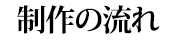 制作の流れ