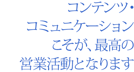 コンテンツ・コミュニケーションこそが、最高の営業活動となります