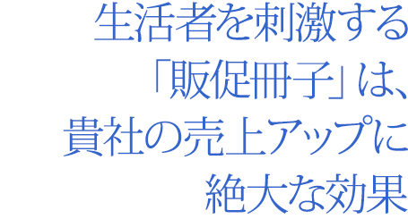 生活者を刺激する「販促冊子」は、貴社の売上アップに絶大な効果