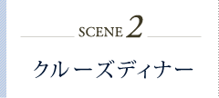 シーン2　クルーズディナー